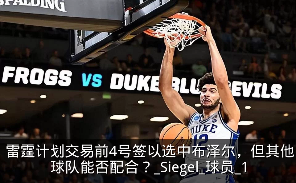 雷霆计划交易前4号签以选中布泽尔，但其他球队能否配合？_Siegel_球员_1