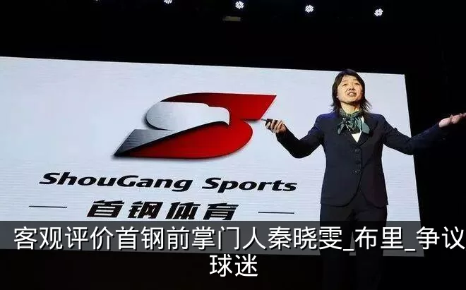 客观评价首钢前掌门人秦晓雯_布里_争议_球迷