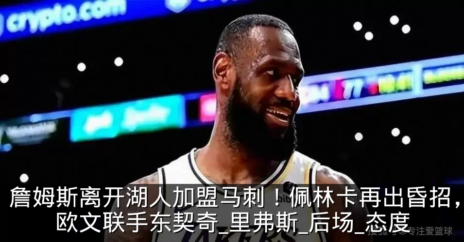 詹姆斯离开湖人加盟马刺！佩林卡再出昏招，欧文联手东契奇_里弗斯_后场_态度