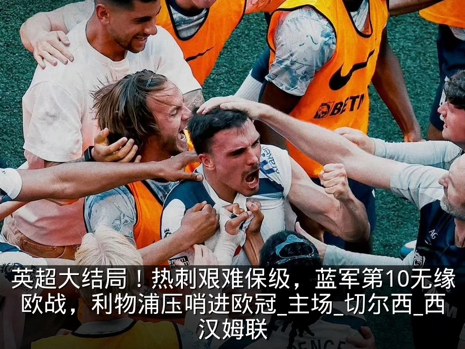 英超大结局!热刺艰难保级,蓝军第10无缘欧战,利物浦压哨进欧冠_主场_切尔西_西汉姆联