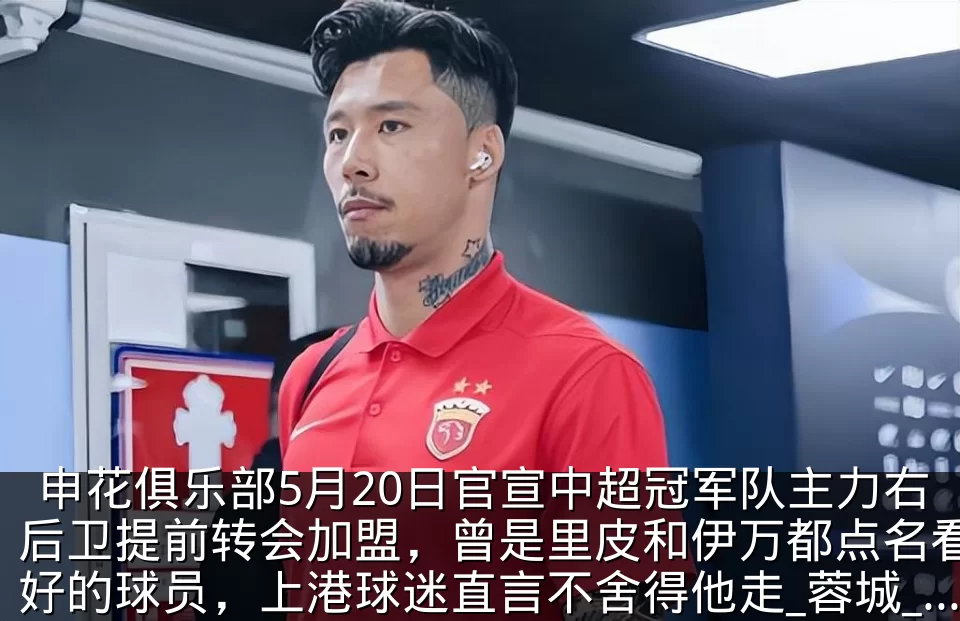 申花俱乐部5月20日官宣中超冠军队主力右后卫提前转会加盟，曾是里皮和伊万都点名看好的球员，上港球迷直言不舍得他走_蓉城_卢永涛_成都
