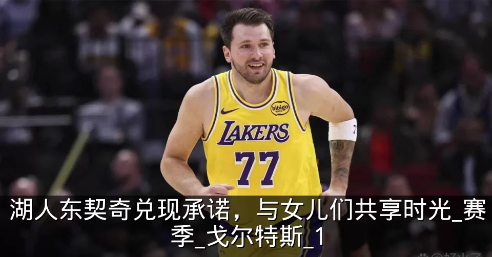 湖人东契奇兑现承诺，与女儿们共享时光_赛季_戈尔特斯_1