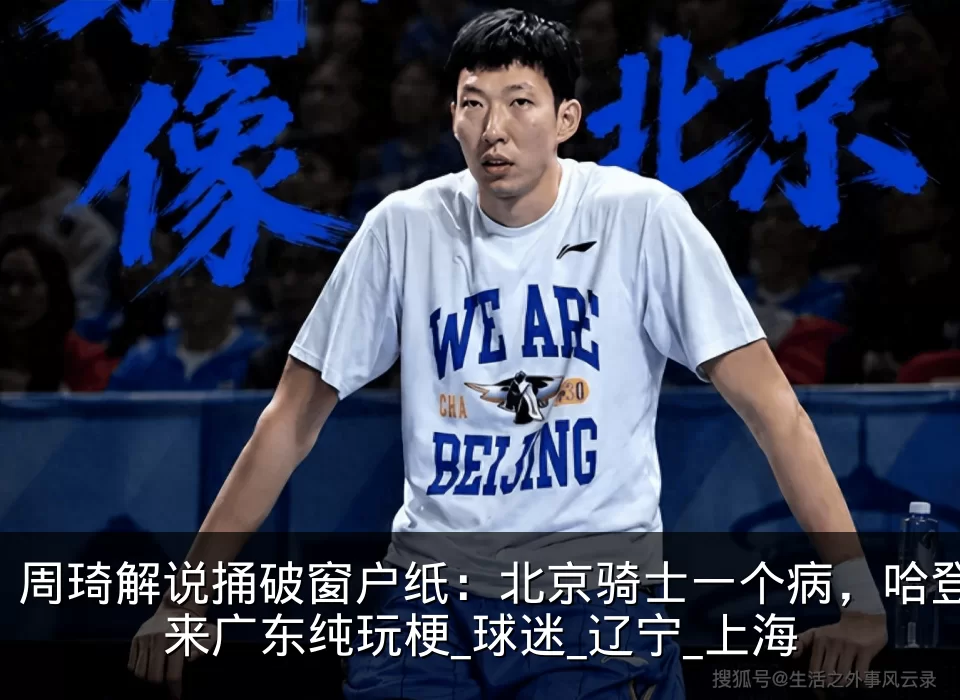周琦解说捅破窗户纸：北京骑士一个病，哈登来广东纯玩梗_球迷_辽宁_上海