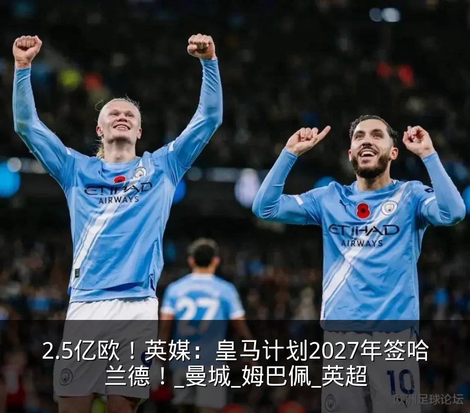 2.5亿欧！英媒：皇马计划2027年签哈兰德！_曼城_姆巴佩_英超