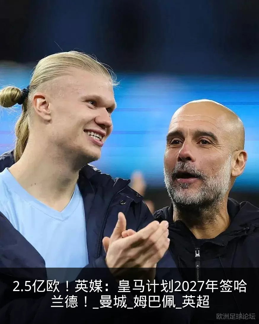 2.5亿欧！英媒：皇马计划2027年签哈兰德！_曼城_姆巴佩_英超