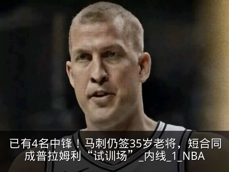 已有4名中锋!马刺仍签35岁老将,短合同成普拉姆利“试训场”_内线_1_NBA