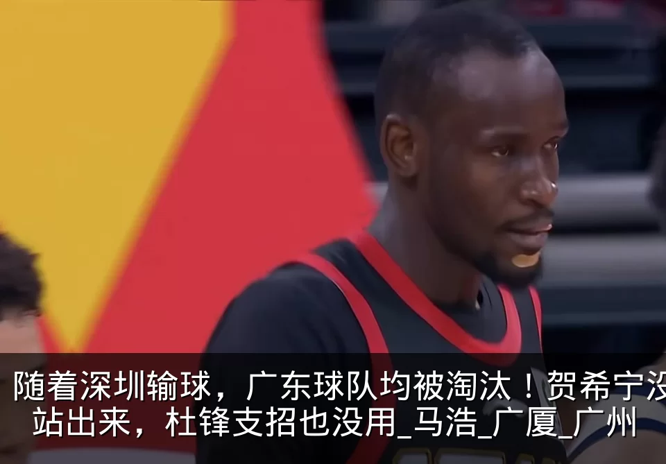 随着深圳输球，广东球队均被淘汰！贺希宁没站出来，杜锋支招也没用_马浩_广厦_广州