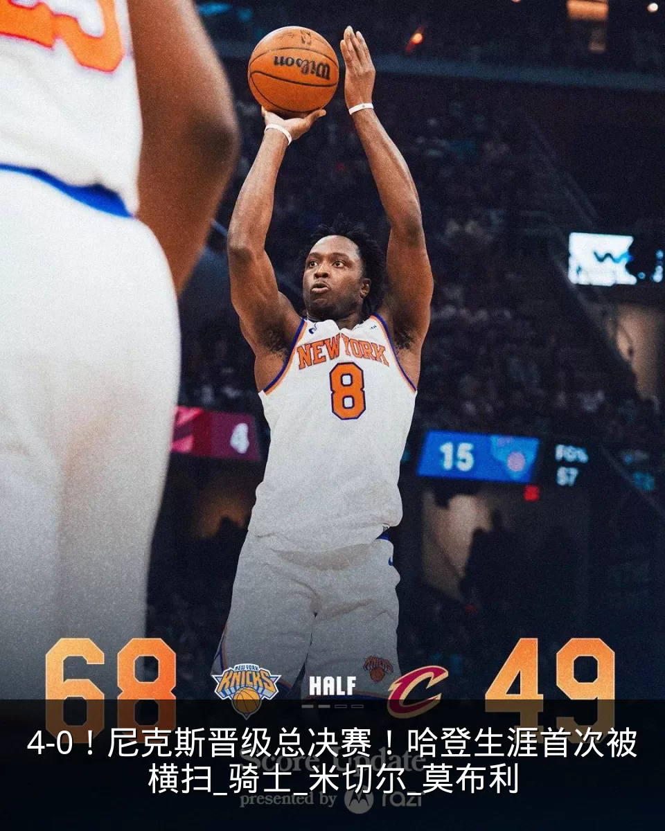 4-0！尼克斯晋级总决赛！哈登生涯首次被横扫_骑士_米切尔_莫布利