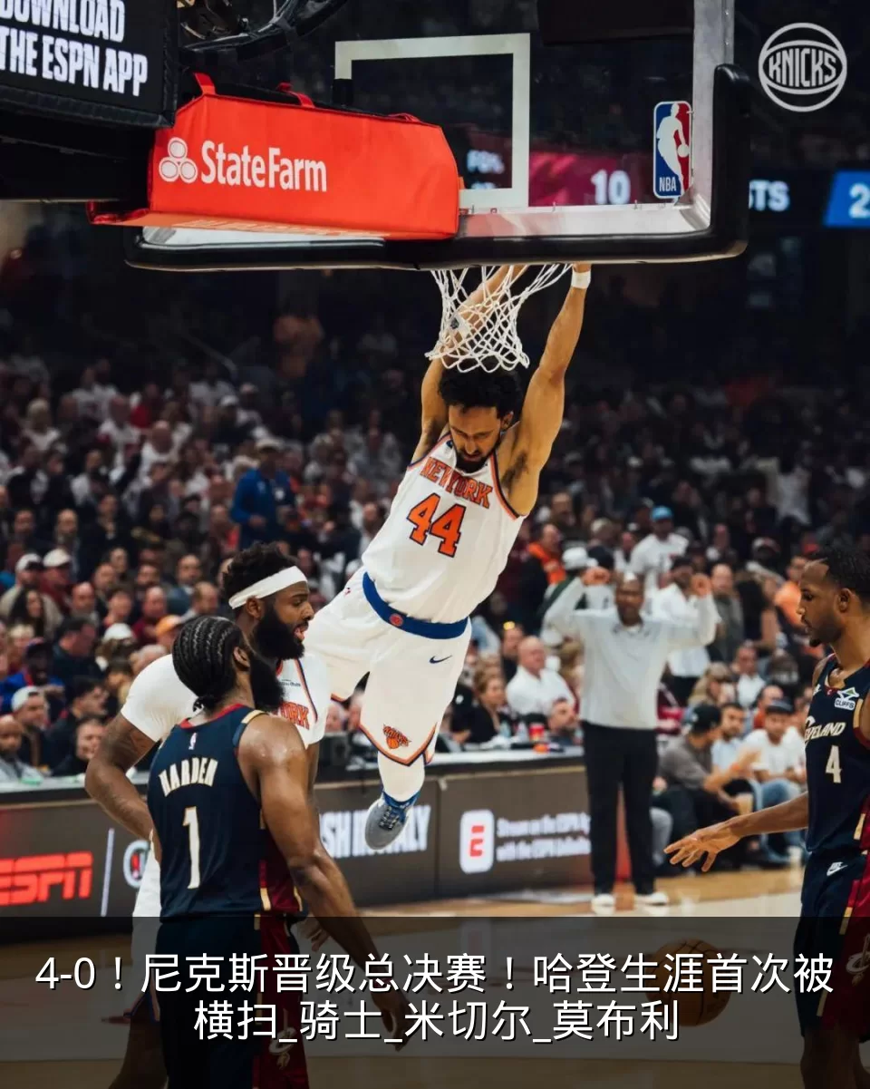 4-0！尼克斯晋级总决赛！哈登生涯首次被横扫_骑士_米切尔_莫布利