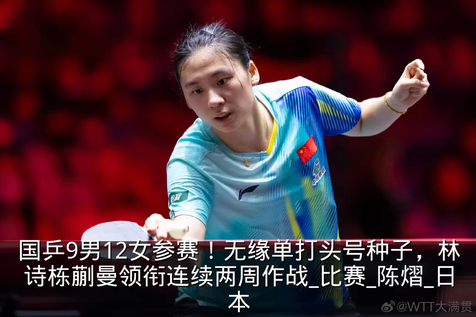国乒9男12女参赛!无缘单打头号种子,林诗栋蒯曼领衔连续两周作战_比赛_陈熠_日本