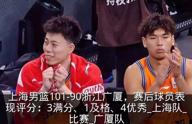 上海男篮101-90浙江广厦，赛后球员表现评分：3满分、1及格、4优秀_上海队_比赛_广厦队