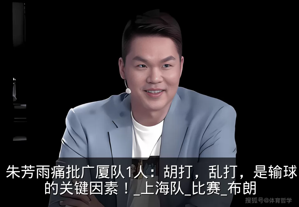 朱芳雨痛批广厦队1人：胡打，乱打，是输球的关键因素！_上海队_比赛_布朗