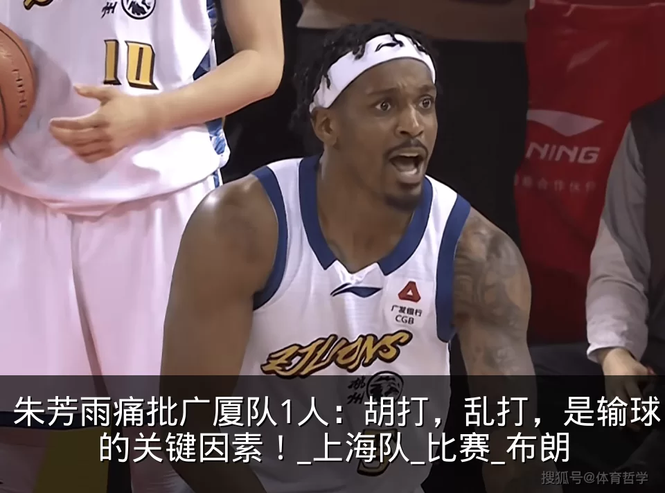 朱芳雨痛批广厦队1人：胡打，乱打，是输球的关键因素！_上海队_比赛_布朗