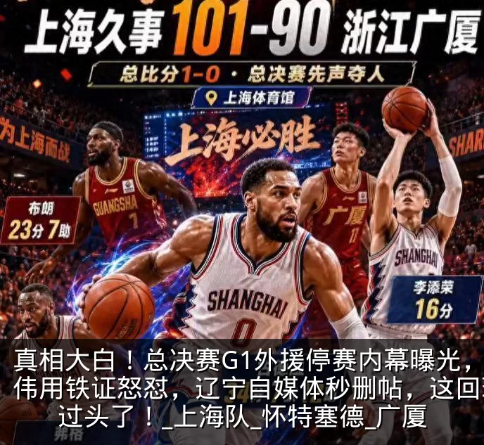 真相大白！总决赛G1外援停赛内幕曝光，卢伟用铁证怒怼，辽宁自媒体秒删帖，这回玩火过头了！_上海队_怀特塞德_广厦