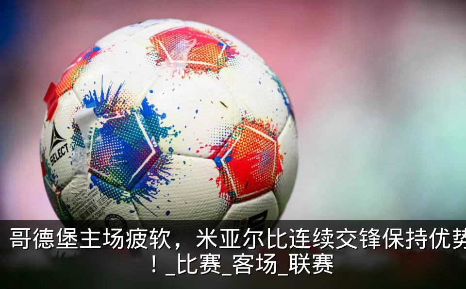 哥德堡主场疲软，米亚尔比连续交锋保持优势！_比赛_客场_联赛