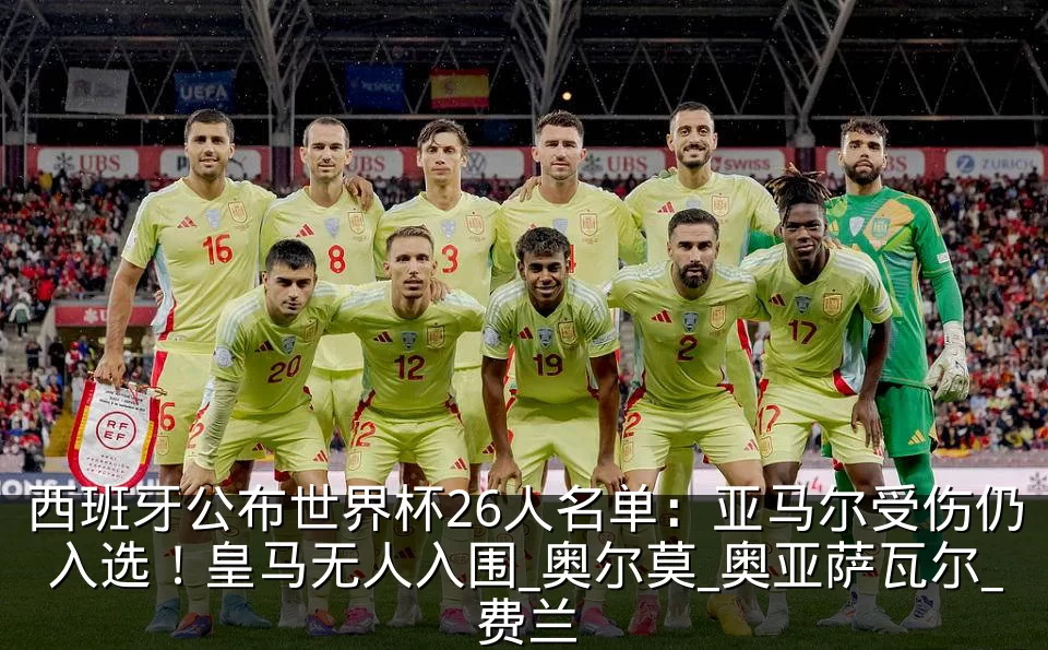 西班牙公布世界杯26人名单：亚马尔受伤仍入选！皇马无人入围_奥尔莫_奥亚萨瓦尔_费兰