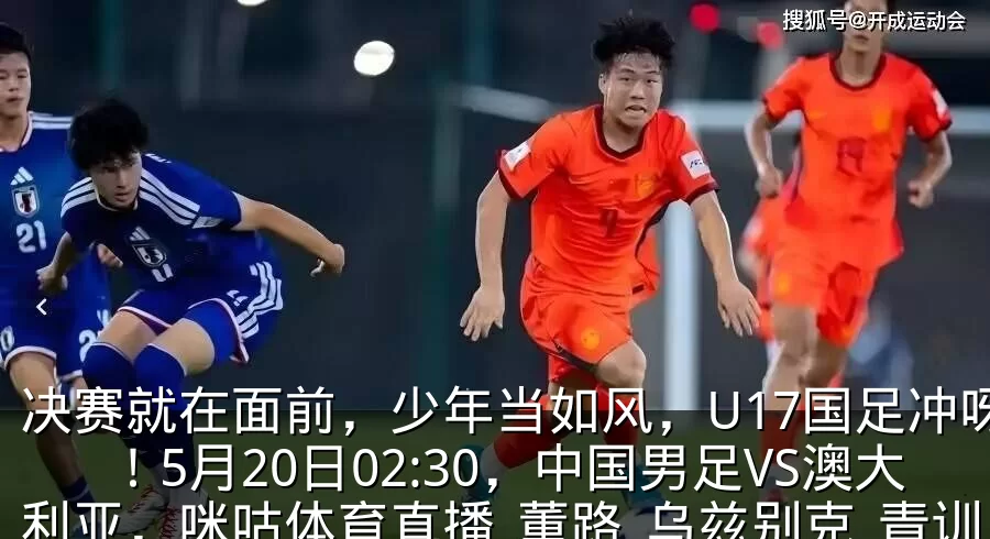 决赛就在面前，少年当如风，U17国足冲呀！5月20日02:30，中国男足VS澳大利亚，咪咕体育直播_董路_乌兹别克_青训