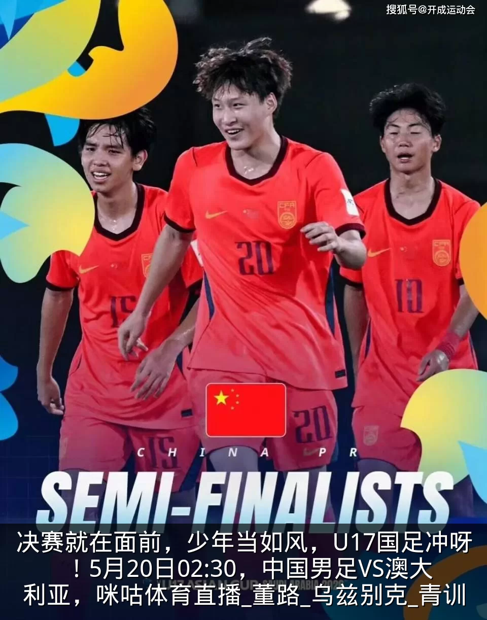 决赛就在面前，少年当如风，U17国足冲呀！5月20日02:30，中国男足VS澳大利亚，咪咕体育直播_董路_乌兹别克_青训